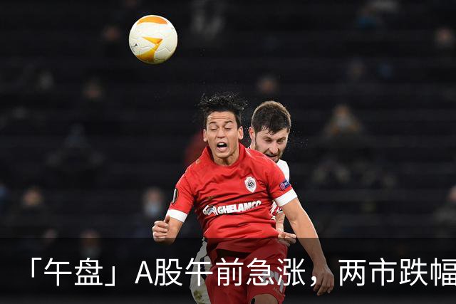「午盘」A股午前急涨，两市跌幅收窄