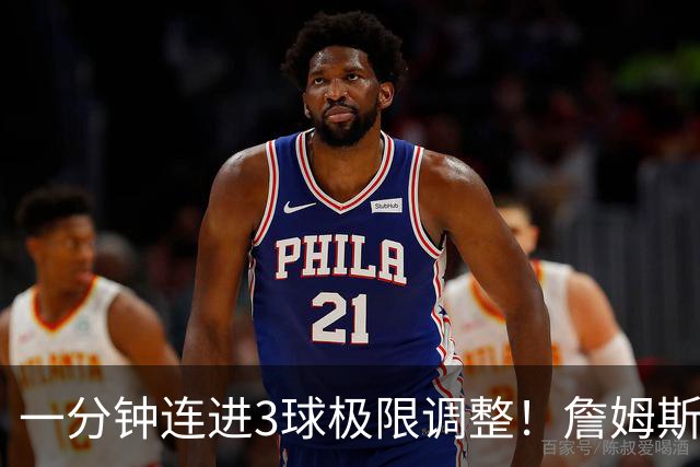 一分钟连进3球极限调整！詹姆斯前6投1中 罚球4中1+3失误！