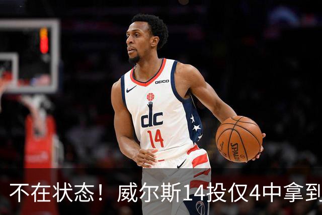 不在状态！威尔斯14投仅4中拿到9分4板 三分5中1
