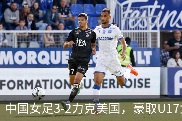 中国女足3-2力克美国，豪取U17女足世界杯3连胜，头名晋级16强