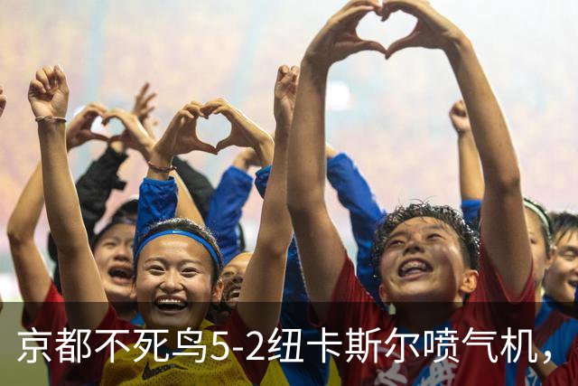 京都不死鸟5-2纽卡斯尔喷气机，索萨2射1传，伍德双响