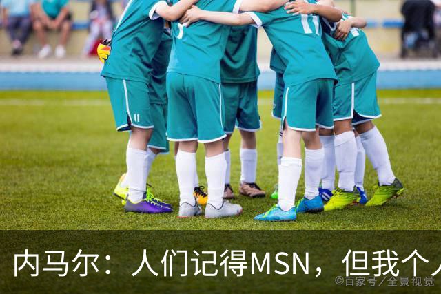内马尔：人们记得MSN，但我个人巅峰在巴黎