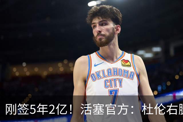 刚签5年2亿！活塞官方：杜伦右腿筋拉伤 两周后进行重新评估