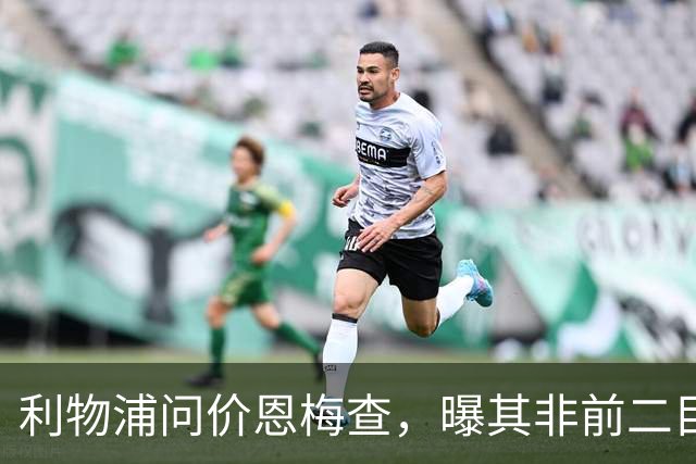 利物浦问价恩梅查，曝其非前二目标