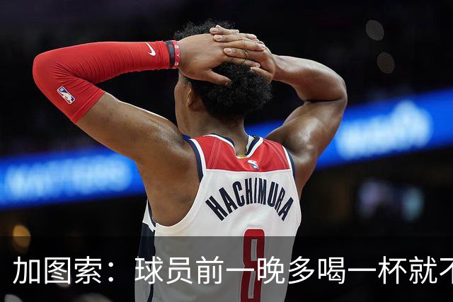 加图索：球员前一晚多喝一杯就不能训练，迟到绝不姑息