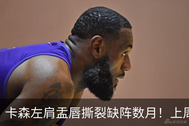 卡森左肩盂唇撕裂缺阵数月！上周刚刚签下5年1.39亿提前续约合同