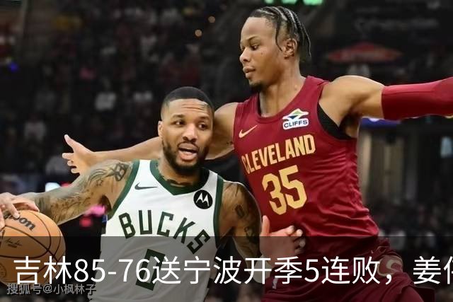 吉林85-76送宁波开季5连败，姜伟泽22分，刘雁宇16+6，罗凯文16分