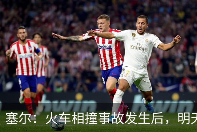 塞尔：火车相撞事故发生后，明天凌晨24场国王杯比赛全部改期
