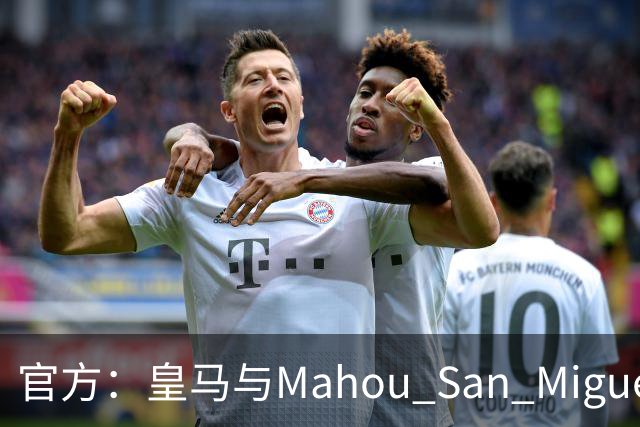 官方：皇马与Mahou San Miguel续签赞助协议至2033年