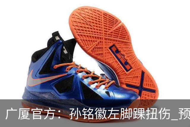 广厦官方：孙铭徽左脚踝扭伤 预计缺阵4-6周