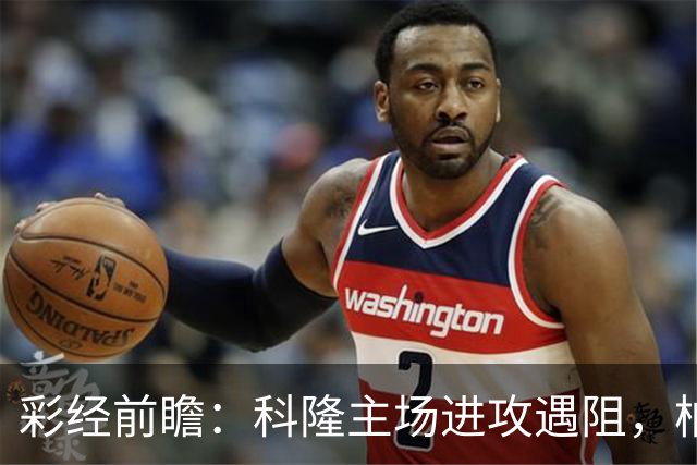 彩经前瞻：科隆主场进攻遇阻，柏林联合有望常规时间守平