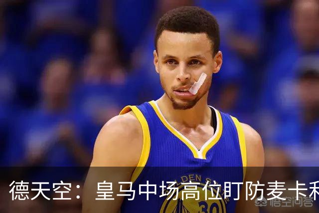 德天空：皇马中场高位盯防麦卡利斯特，穆里尼奥看重对抗