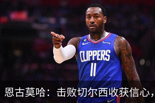 恩古莫哈：击败切尔西收获信心，全队蓄力迎战阿森纳