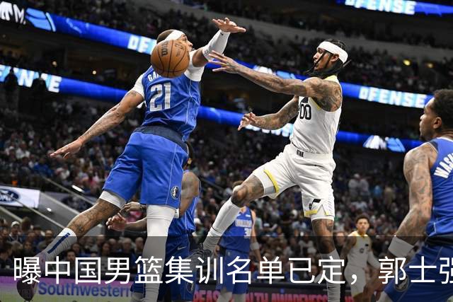 曝中国男篮集训名单已定，郭士强为世界杯搏一把，盲猜12人都有谁