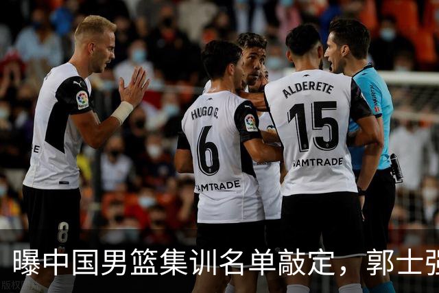 曝中国男篮集训名单敲定，郭士强为世界杯搏一把，盲猜12人都有谁