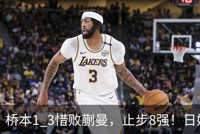 桥本1 3惜败蒯曼，止步8强！日媒难掩沮丧：生涯首次输给蒯曼，终于有人可以压制削球手了