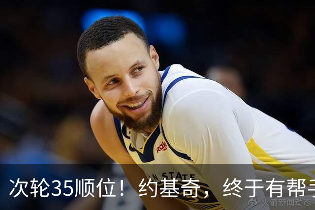 次轮35顺位！约基奇，终于有帮手了！