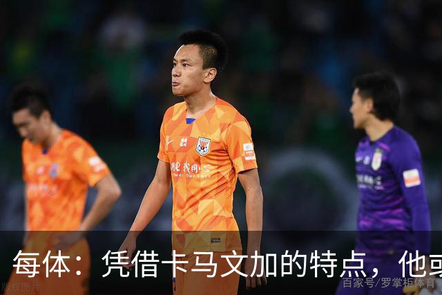 每体：凭借卡马文加的特点，他或许正是限制巴萨最合适的人选