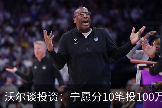 沃尔谈投资：宁愿分10笔投100万美元 也不愿全部押在一个项目