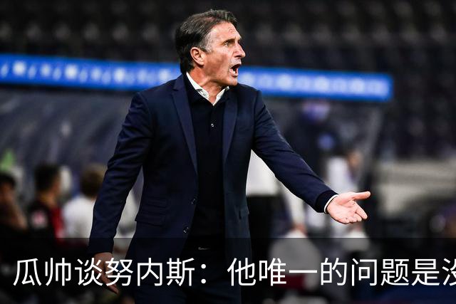 瓜帅谈努内斯：他唯一的问题是没给他应得的时间