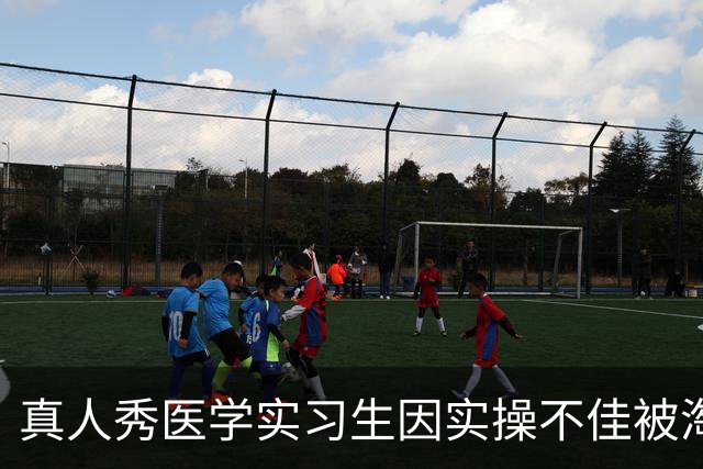 真人秀医学实习生因实操不佳被淘汰，称体会到中外医疗训练差异 多地医学生：打结、影像阅片均属于学校教学内容