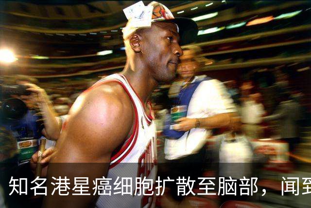 知名港星癌细胞扩散至脑部，闻到身上有尸臭味，剩四分之一条人命
