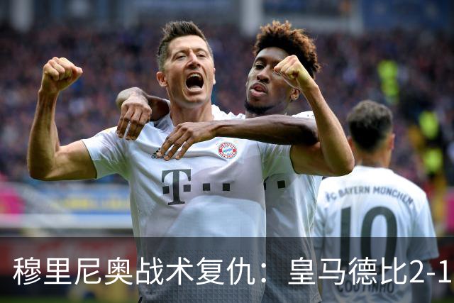 穆里尼奥战术复仇：皇马德比2-1逆转巴萨首败