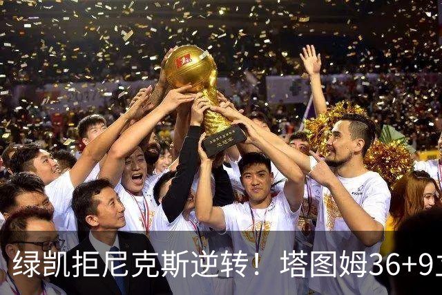 绿凯拒尼克斯逆转！塔图姆36+9立大功，布伦森19+7，唐斯22+10难救主