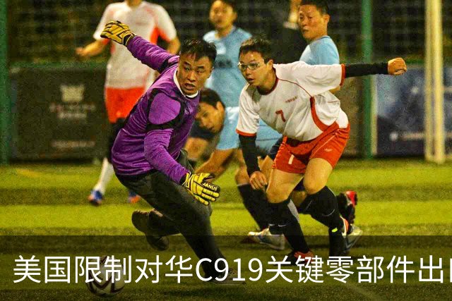 美国限制对华C919关键零部件出口，放缓审批，限制零件数量