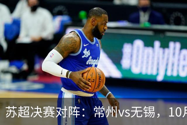 苏超决赛对阵：常州vs无锡，10月31日将争夺冠军