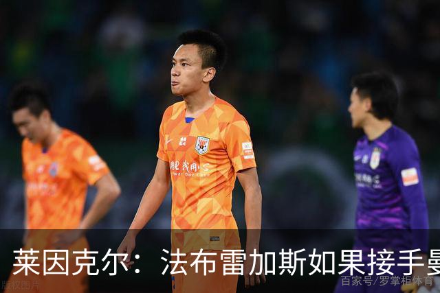 莱因克尔：法布雷加斯如果接手曼联，那他一定是疯了