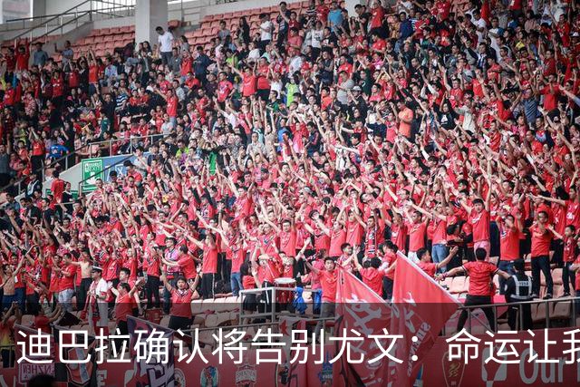 迪巴拉确认将告别尤文：命运让我走不同的道路
