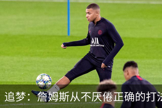 追梦：詹姆斯从不厌倦正确的打法 同一战术打25遍也不会停