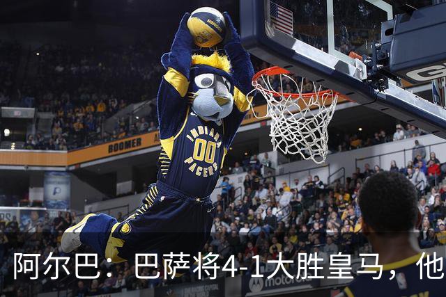 阿尔巴：巴萨将4-1大胜皇马，他们现在的状态我很安心