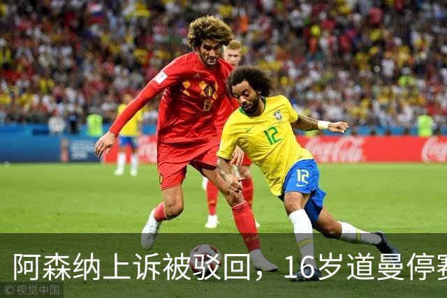 阿森纳上诉被驳回，16岁道曼停赛三场将缺战利物浦