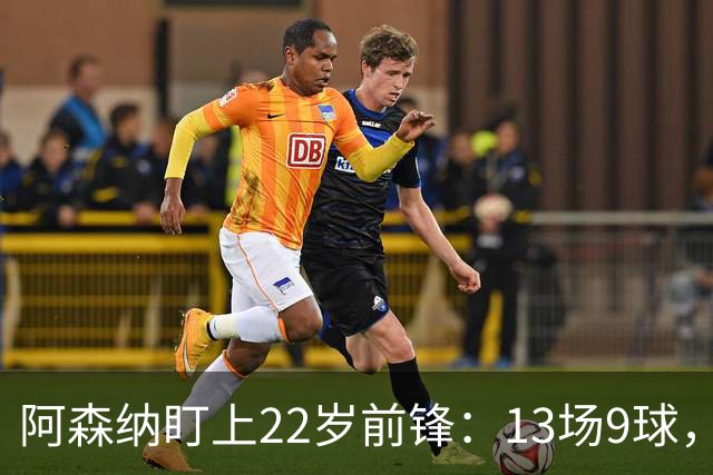 阿森纳盯上22岁前锋：13场9球，标价2000万欧
