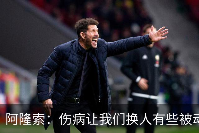 阿隆索：伤病让我们换人有些被动 埃斯特旺会迎来属于他的时刻
