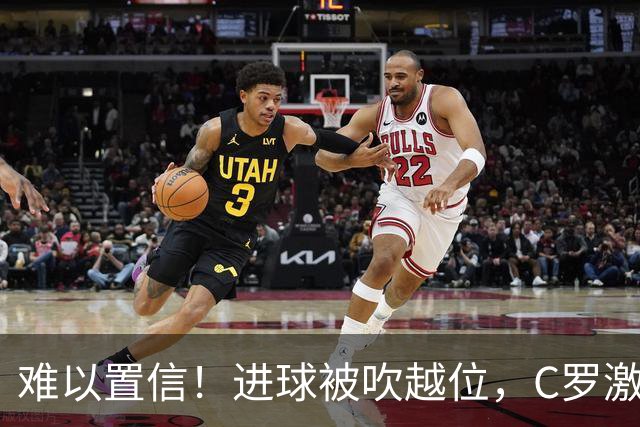 难以置信！进球被吹越位，C罗激动找主裁理论+双手抱头不敢相信