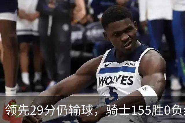 领先29分仍输球，骑士155胜0负纪录今日作古