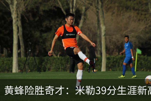 黄蜂险胜奇才：米勒39分生涯新高迎500三分里程碑 浓眉29+10