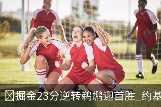 🏀掘金23分逆转鹈鹕迎首胜 约基奇三双6失误 贾马尔·穆雷42+6
