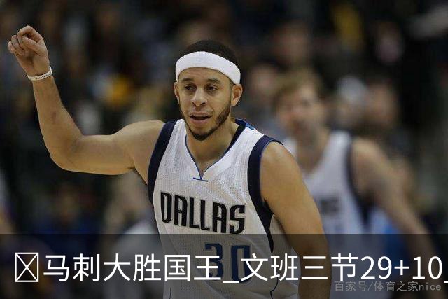 🏀马刺大胜国王 文班三节29+10 尚帕尼26分&8三分 小萨20+14+8