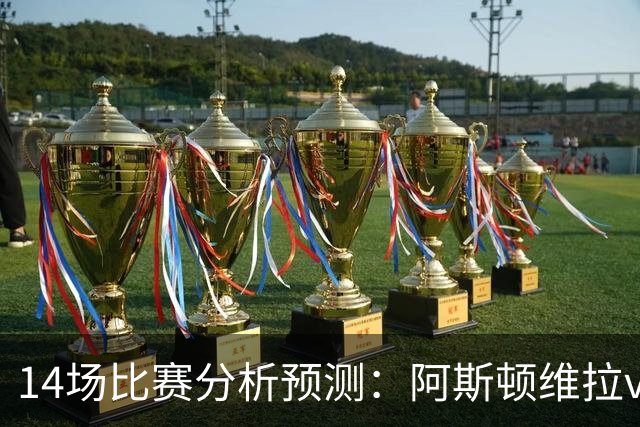 14场比赛分析预测：阿斯顿维拉vs曼城，阿森纳vs埃弗顿，切尔西vs热刺，多特vs法兰克福，那不勒斯vs罗马，拉齐奥vs帕尔马