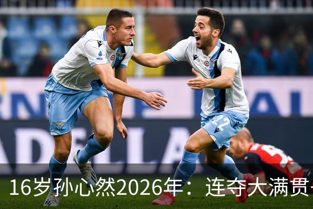 16岁孙心然2026年：连夺大满贯+总决赛冠军+锁定年终第一，创历史