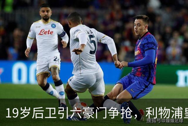 19岁后卫引六豪门争抢，利物浦皇马切尔西都在列
