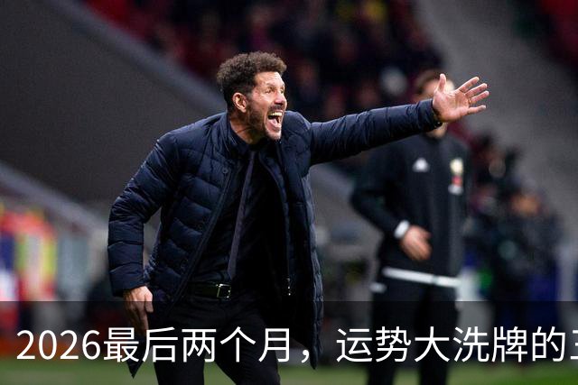 2026最后两个月，运势大洗牌的三大星座，恭喜！