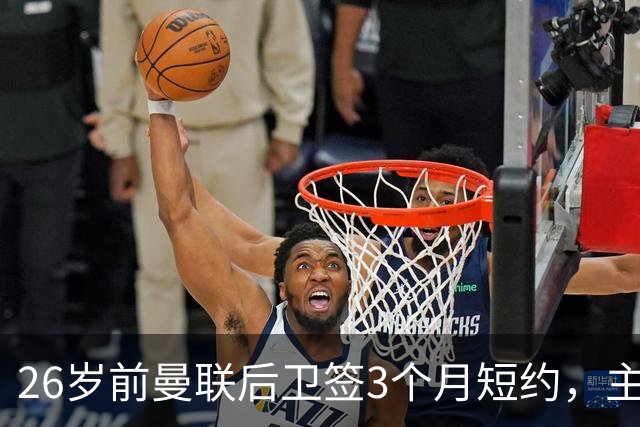 26岁前曼联后卫签3个月短约，主帅：他每天白练也肯来