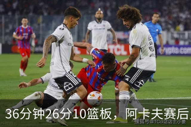 36分钟26分10篮板，阿卡夫赛后只谈主场球迷
