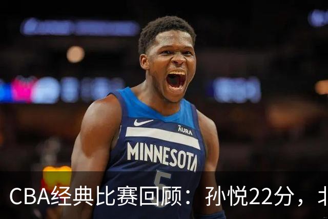 CBA经典比赛回顾：孙悦22分，北控大胜江苏