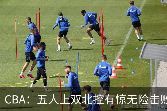 CBA：五人上双北控有惊无险击败江苏